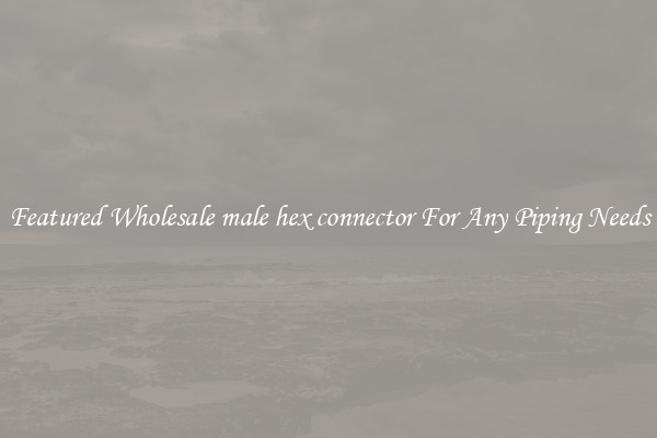 Featured Wholesale male hex connector For Any Piping Needs