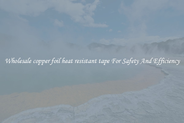 Wholesale copper foil heat resistant tape For Safety And Efficiency
