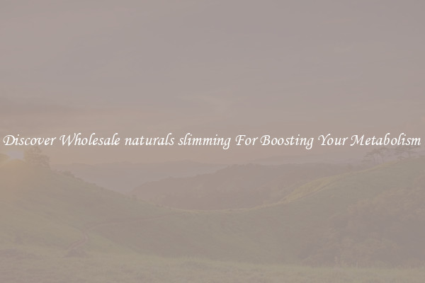 Discover Wholesale naturals slimming For Boosting Your Metabolism 