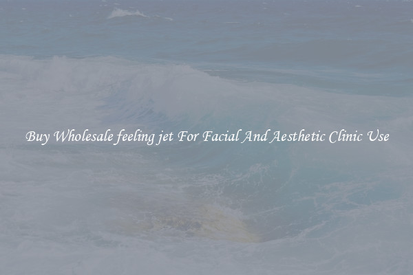 Buy Wholesale feeling jet For Facial And Aesthetic Clinic Use
