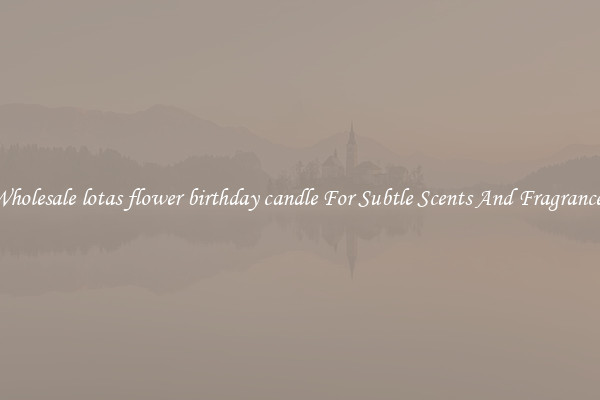 Wholesale lotas flower birthday candle For Subtle Scents And Fragrances