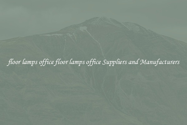 floor lamps office floor lamps office Suppliers and Manufacturers
