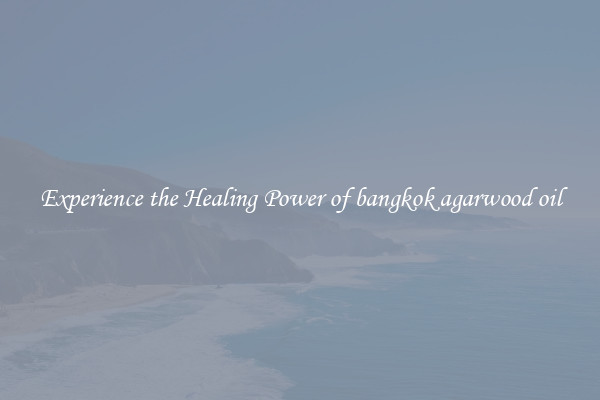 Experience the Healing Power of bangkok agarwood oil