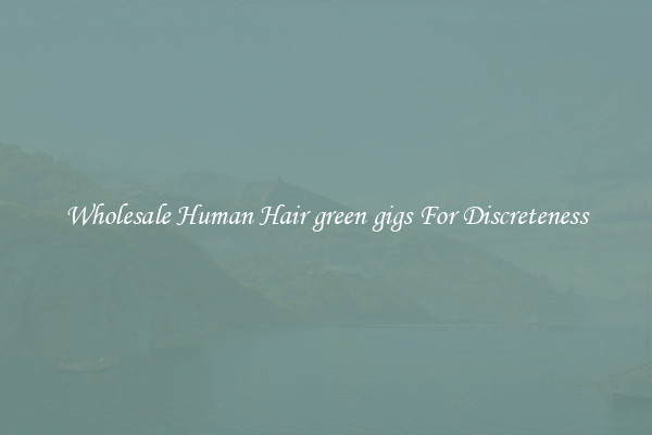 Wholesale Human Hair green gigs For Discreteness
