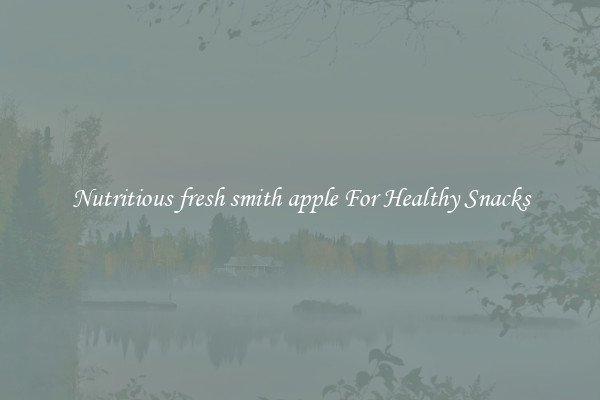 Nutritious fresh smith apple For Healthy Snacks