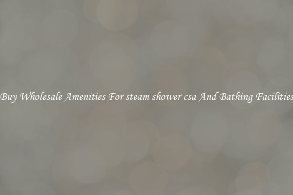 Buy Wholesale Amenities For steam shower csa And Bathing Facilities