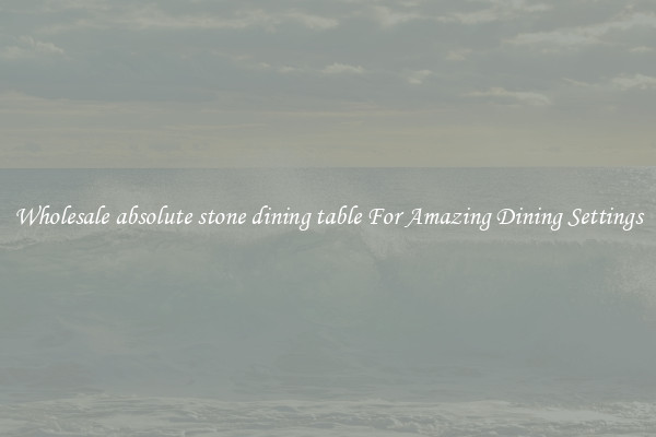 Wholesale absolute stone dining table For Amazing Dining Settings