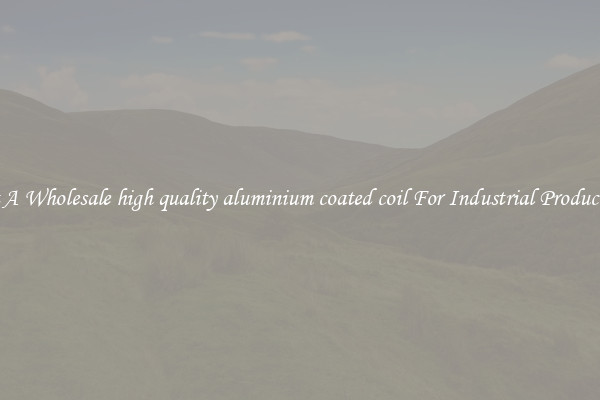 Get A Wholesale high quality aluminium coated coil For Industrial Production