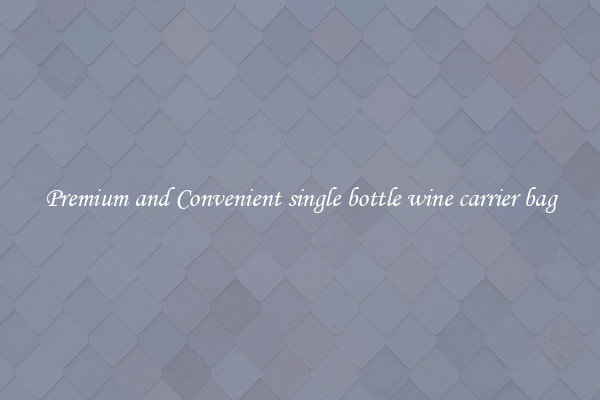 Premium and Convenient single bottle wine carrier bag
