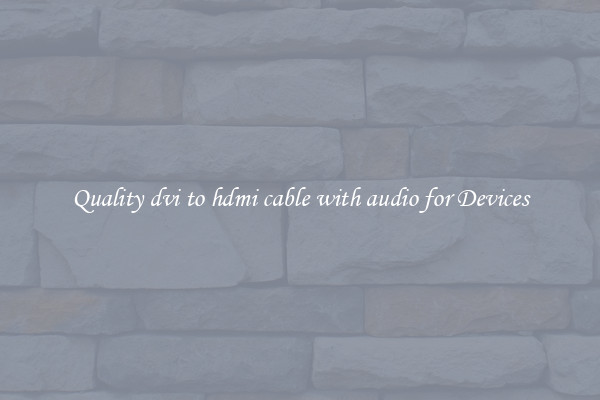 Quality dvi to hdmi cable with audio for Devices