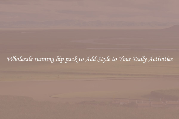 Wholesale running hip pack to Add Style to Your Daily Activities