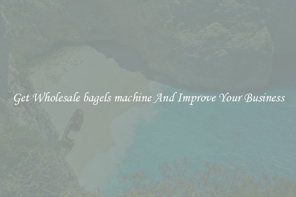 Get Wholesale bagels machine And Improve Your Business