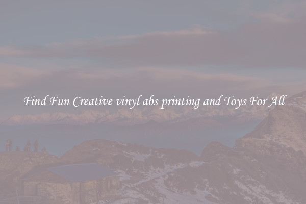 Find Fun Creative vinyl abs printing and Toys For All
