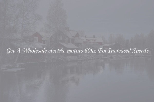 Get A Wholesale electric motors 60hz For Increased Speeds