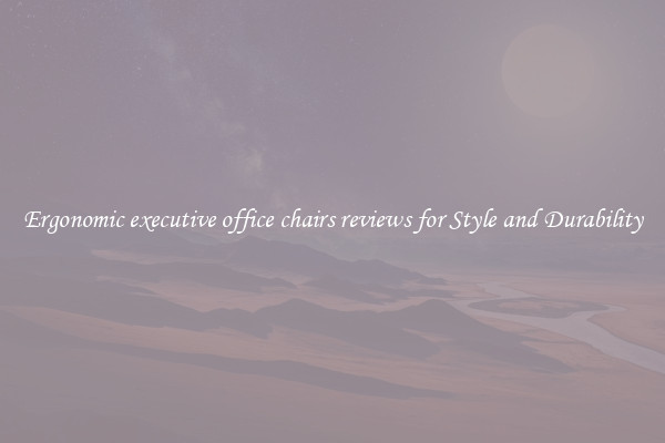 Ergonomic executive office chairs reviews for Style and Durability