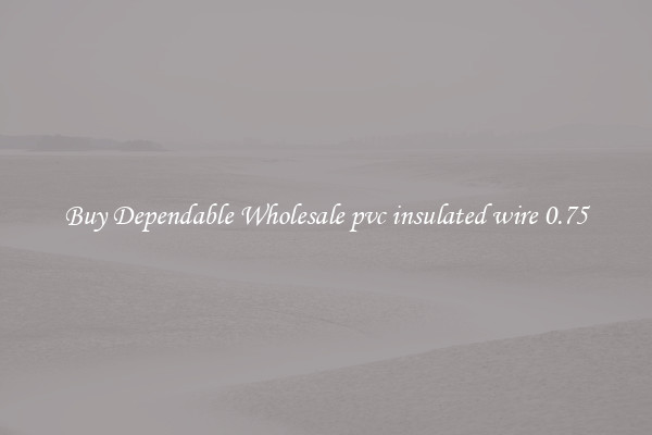 Buy Dependable Wholesale pvc insulated wire 0.75