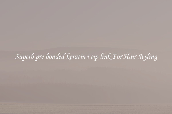 Superb pre bonded keratin i tip link For Hair Styling