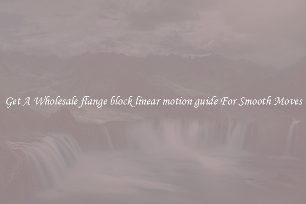 Get A Wholesale flange block linear motion guide For Smooth Moves