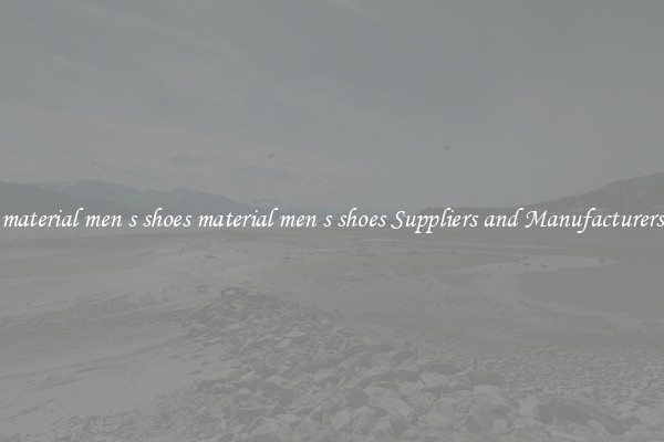 material men s shoes material men s shoes Suppliers and Manufacturers