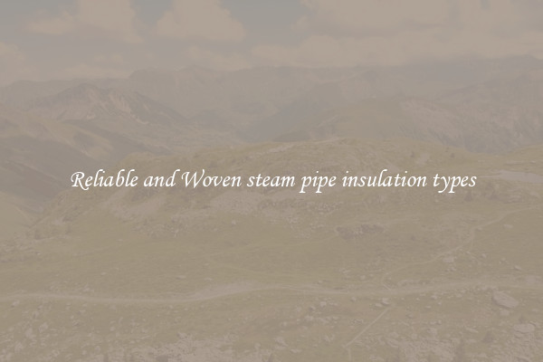 Reliable and Woven steam pipe insulation types