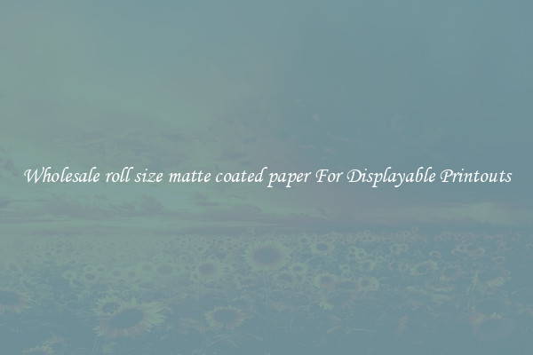 Wholesale roll size matte coated paper For Displayable Printouts