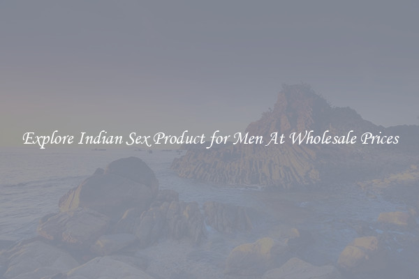 Explore Indian Sex Product for Men At Wholesale Prices