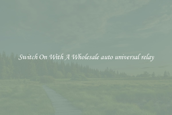 Switch On With A Wholesale auto universal relay