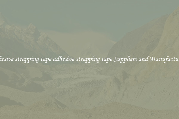 adhesive strapping tape adhesive strapping tape Suppliers and Manufacturers