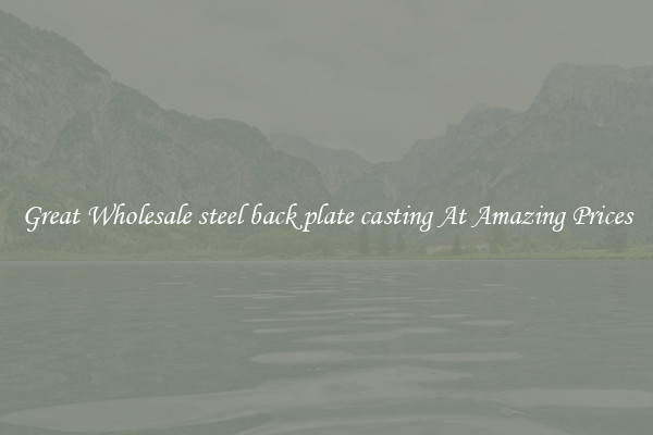 Great Wholesale steel back plate casting At Amazing Prices
