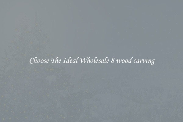 Choose The Ideal Wholesale 8 wood carving