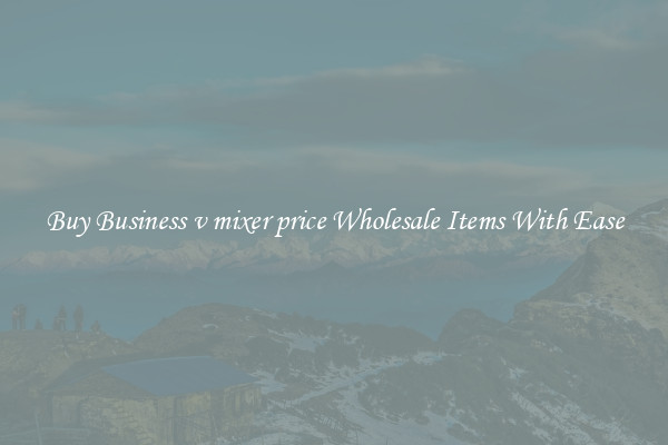 Buy Business v mixer price Wholesale Items With Ease