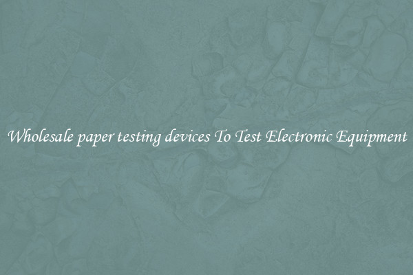 Wholesale paper testing devices To Test Electronic Equipment