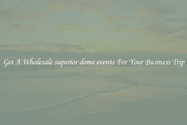 Get A Wholesale superior dome events For Your Business Trip