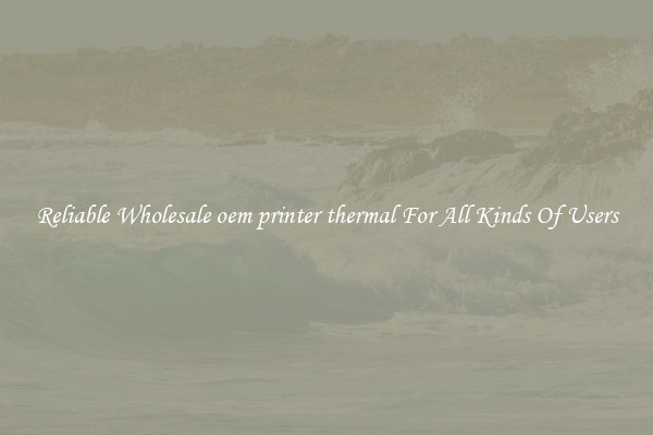 Reliable Wholesale oem printer thermal For All Kinds Of Users