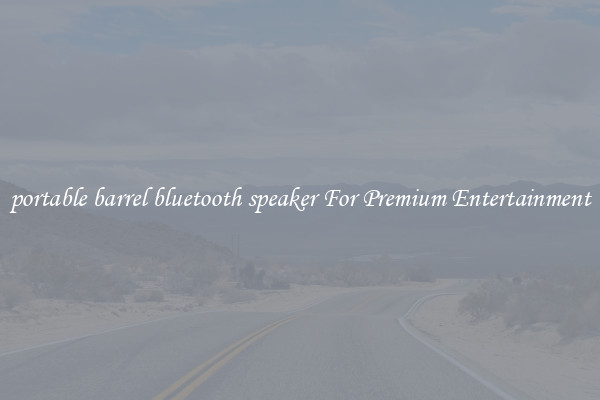 portable barrel bluetooth speaker For Premium Entertainment