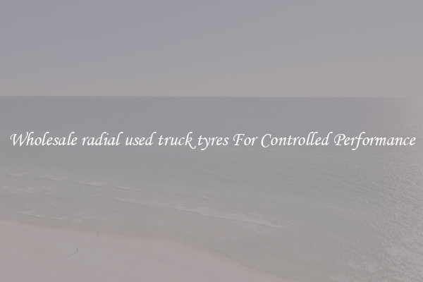 Wholesale radial used truck tyres For Controlled Performance