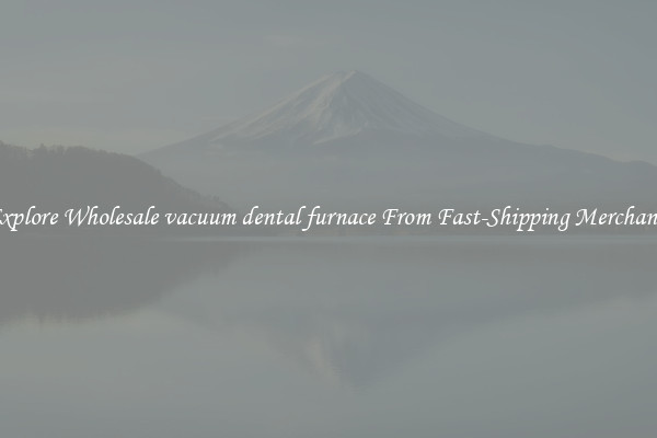 Explore Wholesale vacuum dental furnace From Fast-Shipping Merchants