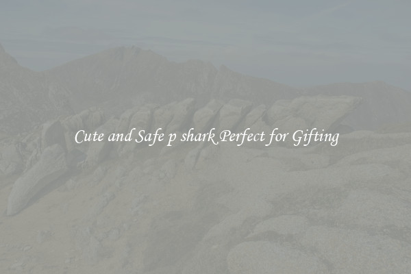 Cute and Safe p shark Perfect for Gifting